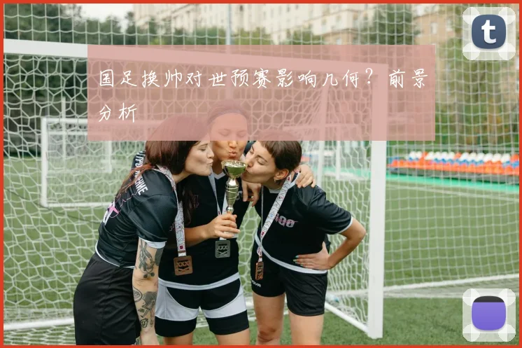 国足换帅对世预赛影响几何？前景分析