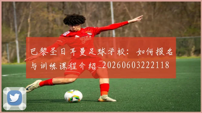 巴黎圣日耳曼足球学校：如何报名与训练课程介绍_20260603222118