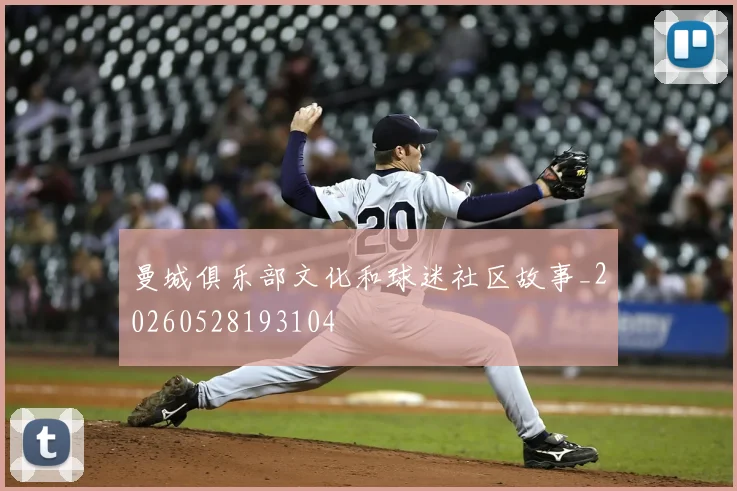 曼城俱乐部文化和球迷社区故事_20260528193104