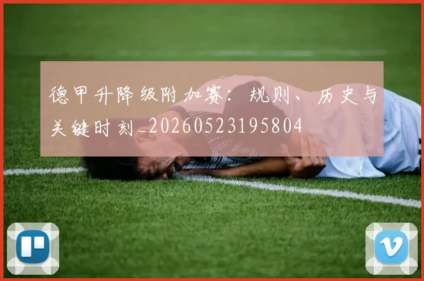 德甲升降级附加赛：规则、历史与关键时刻_20260523195804