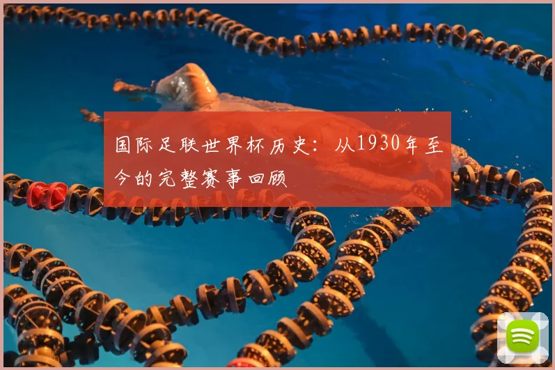 国际足联世界杯历史：从1930年至今的完整赛事回顾
