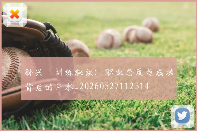 孙兴慜训练秘诀：职业态度与成功背后的汗水_20260527112314