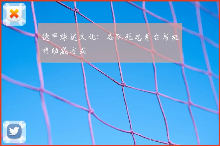 德甲球迷文化：各队死忠看台与经典助威方式