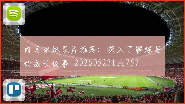 内马尔纪录片推荐:深入了解球星的成长故事_20260527111757