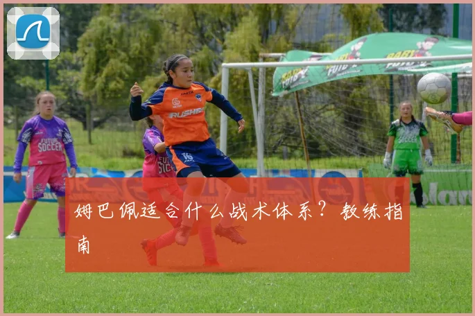 姆巴佩适合什么战术体系？教练指南