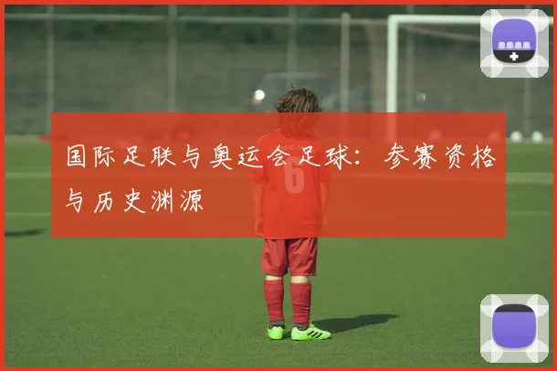国际足联与奥运会足球：参赛资格与历史渊源