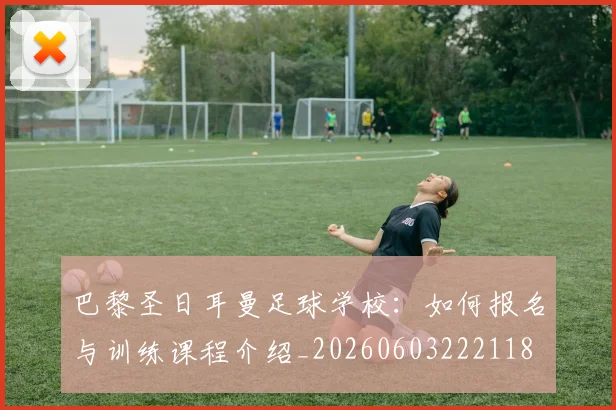巴黎圣日耳曼足球学校：如何报名与训练课程介绍_20260603222118