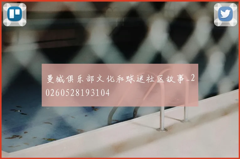 曼城俱乐部文化和球迷社区故事_20260528193104