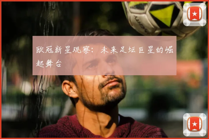 欧冠新星观察：未来足坛巨星的崛起舞台