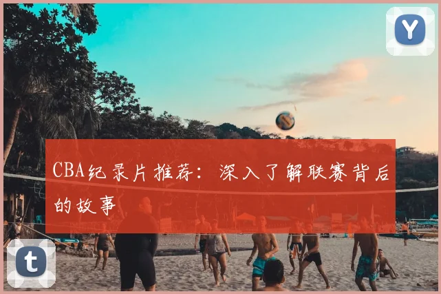 CBA纪录片推荐:深入了解联赛背后的故事