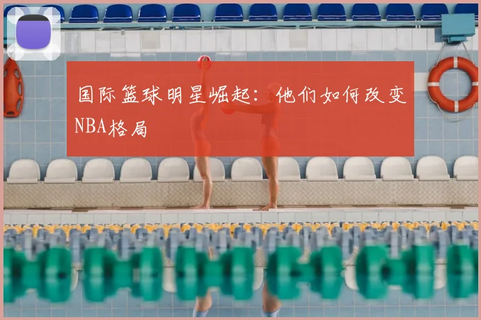 国际篮球明星崛起：他们如何改变NBA格局