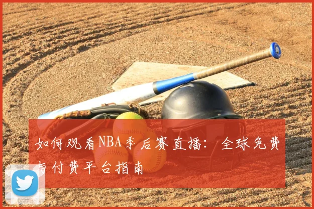 如何观看NBA季后赛直播：全球免费与付费平台指南