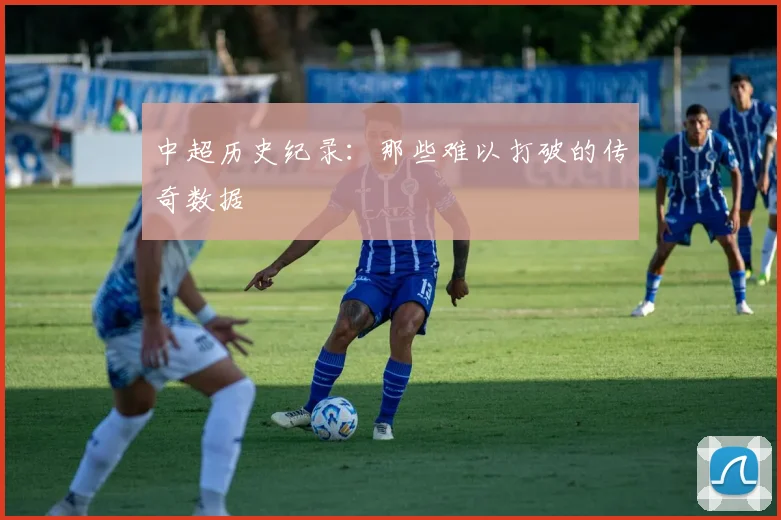 中超历史纪录：那些难以打破的传奇数据