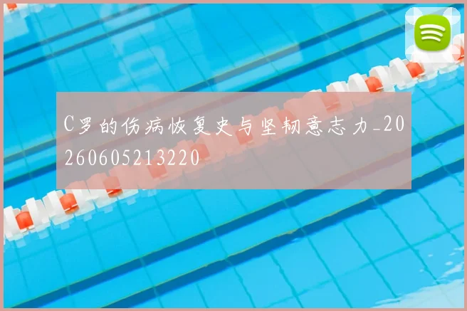 C罗的伤病恢复史与坚韧意志力_20260605213220