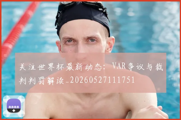 关注世界杯最新动态：VAR争议与裁判判罚解读_20260527111751