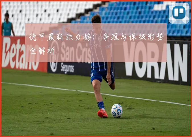 德甲最新积分榜：争冠与保级形势全解析