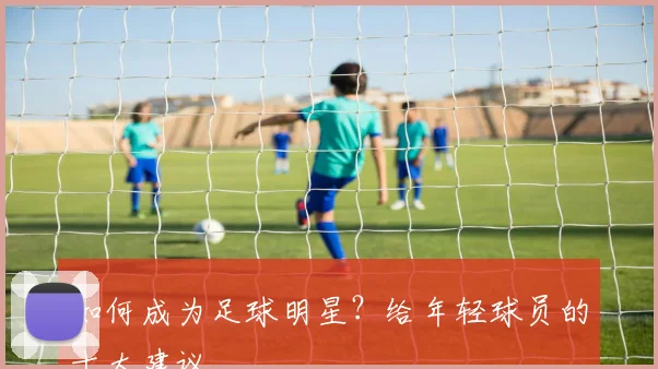 如何成为足球明星？给年轻球员的十大建议