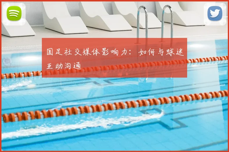 国足社交媒体影响力：如何与球迷互动沟通