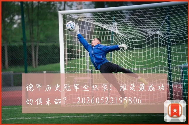 德甲历史冠军全记录：谁是最成功的俱乐部？_20260523195806