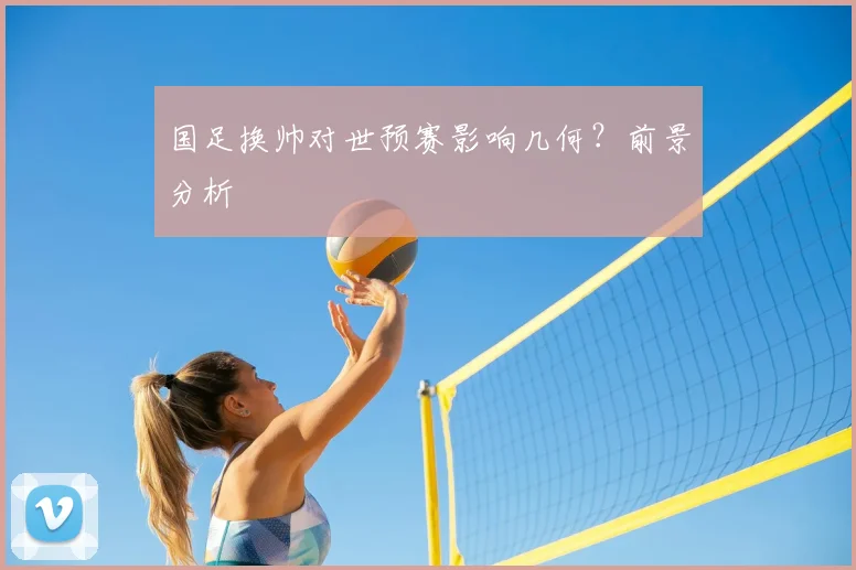 国足换帅对世预赛影响几何？前景分析