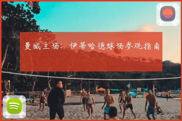 曼城主场：伊蒂哈德球场参观指南