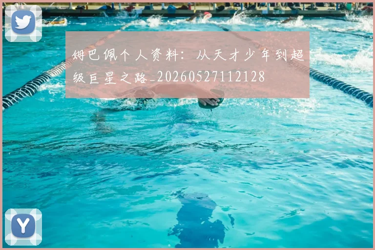 姆巴佩个人资料：从天才少年到超级巨星之路_20260527112128