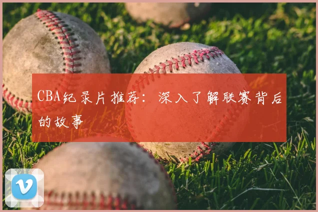 CBA纪录片推荐:深入了解联赛背后的故事