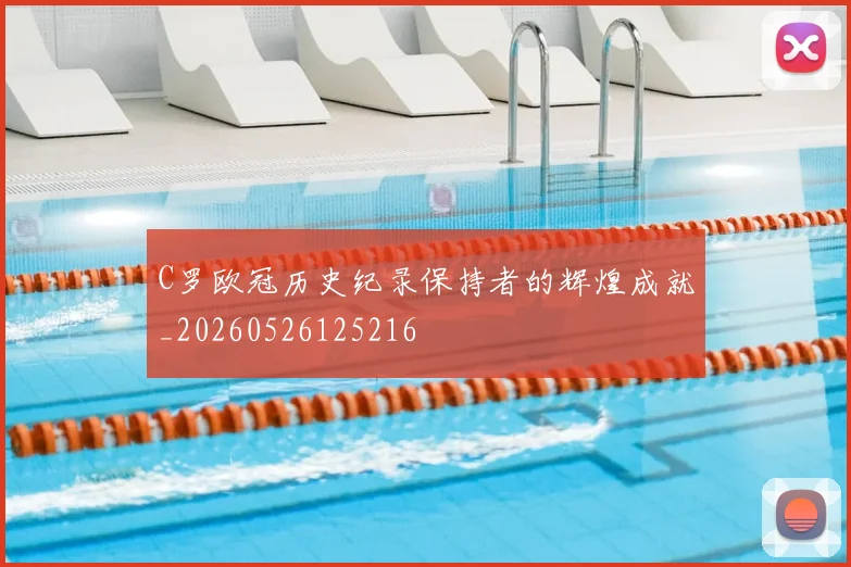 C罗欧冠历史纪录保持者的辉煌成就_20260526125216