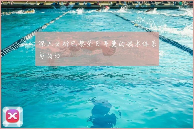 深入分析巴黎圣日耳曼的战术体系与打法