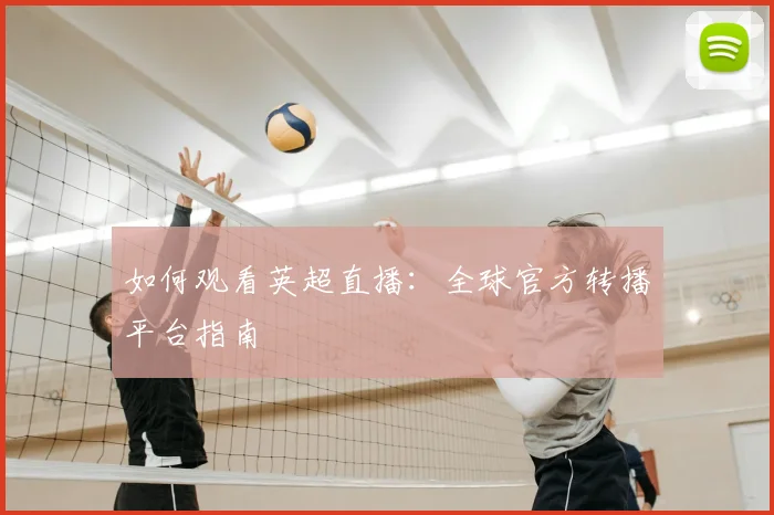 如何观看英超直播：全球官方转播平台指南