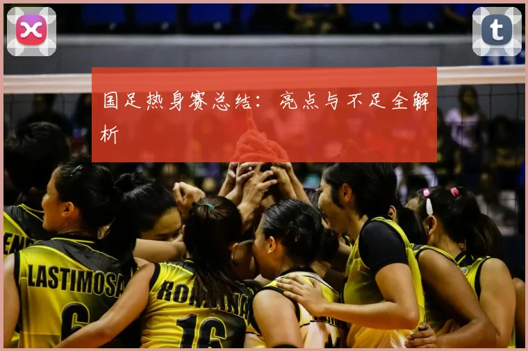 国足热身赛总结：亮点与不足全解析