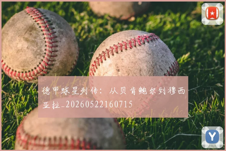 德甲球星列传：从贝肯鲍尔到穆西亚拉_20260522160715