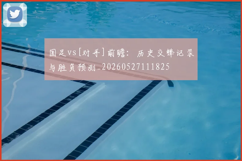 国足vs[对手]前瞻：历史交锋记录与胜负预测_20260527111825