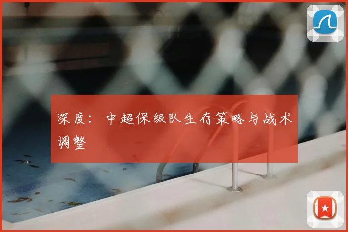深度：中超保级队生存策略与战术调整