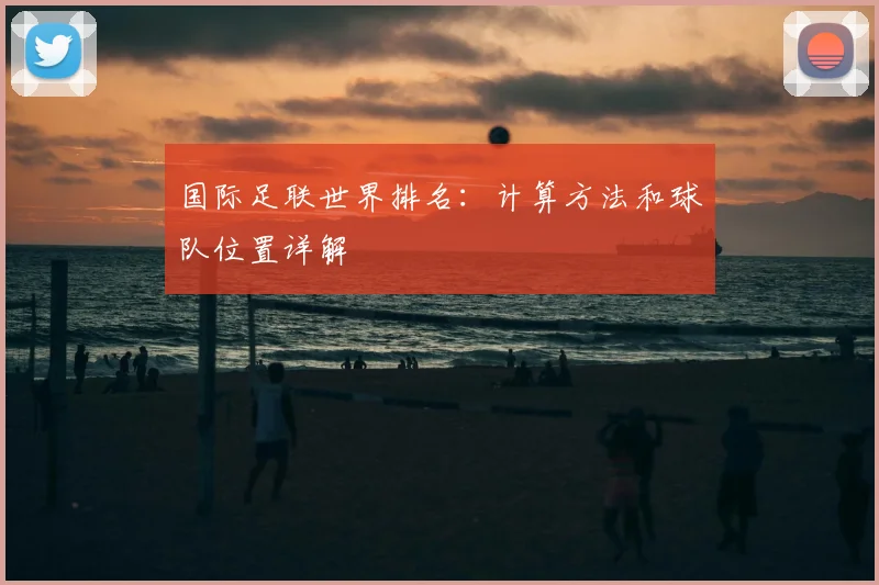 国际足联世界排名：计算方法和球队位置详解