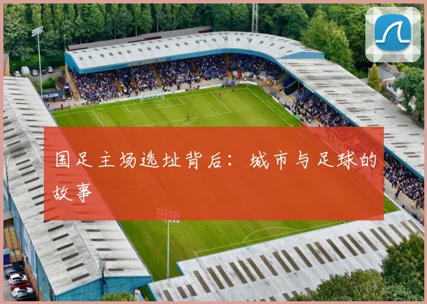国足主场选址背后：城市与足球的故事
