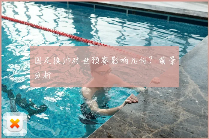 国足换帅对世预赛影响几何？前景分析