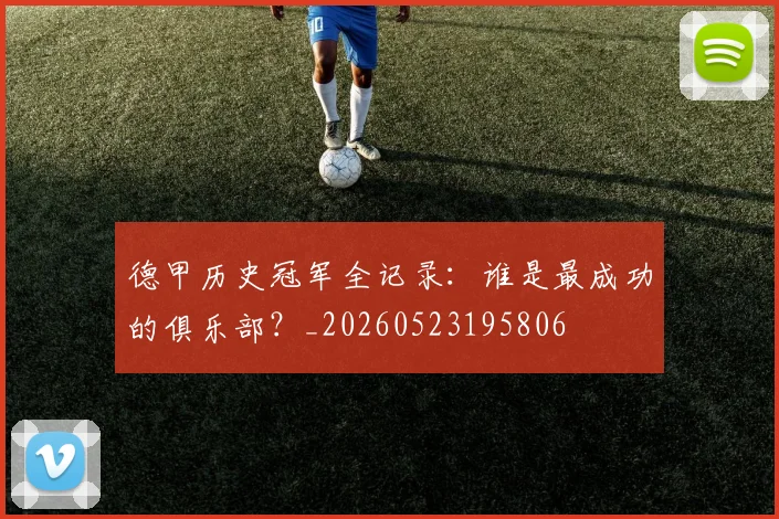 德甲历史冠军全记录：谁是最成功的俱乐部？_20260523195806
