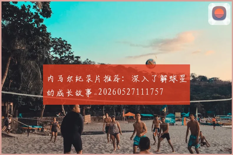 内马尔纪录片推荐：深入了解球星的成长故事_20260527111757