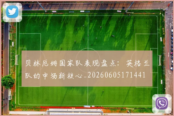 贝林厄姆国家队表现盘点：英格兰队的中场新核心_20260605171441