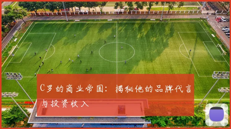 C罗的商业帝国：揭秘他的品牌代言与投资收入