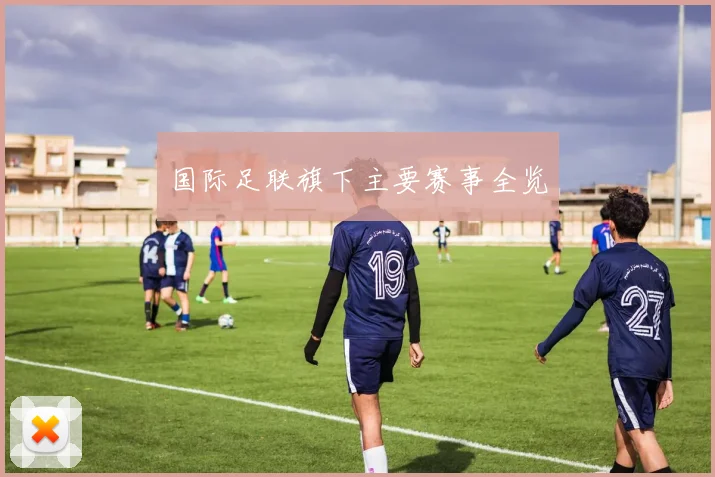 国际足联旗下主要赛事全览