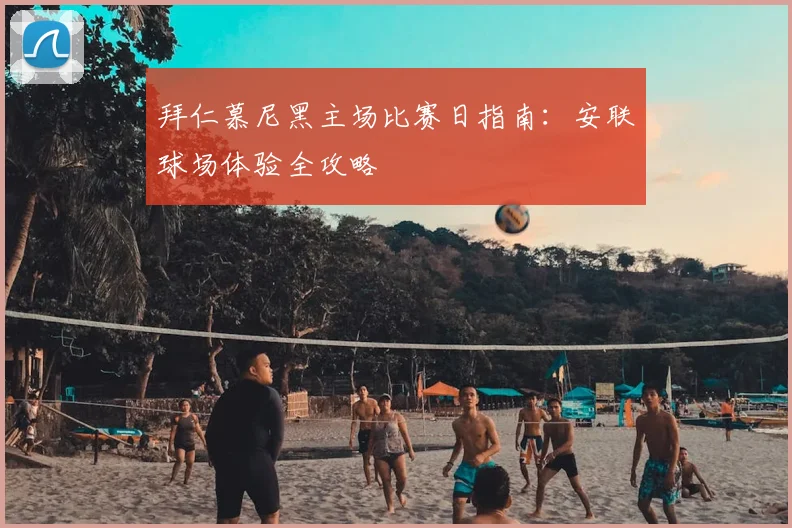 拜仁慕尼黑主场比赛日指南：安联球场体验全攻略