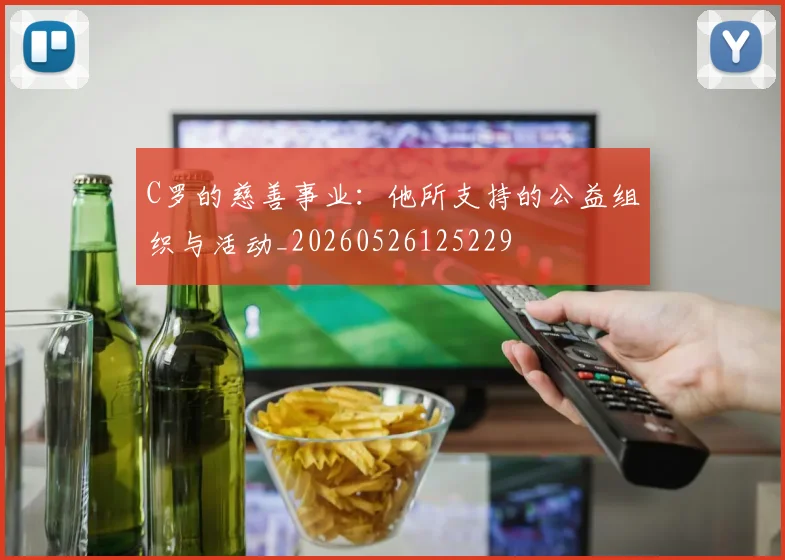 C罗的慈善事业：他所支持的公益组织与活动_20260526125229