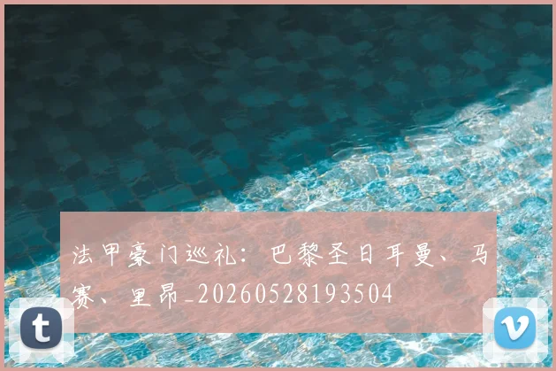 法甲豪门巡礼：巴黎圣日耳曼、马赛、里昂_20260528193504
